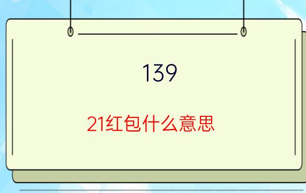 139.21红包什么意思 139.21红包的意思是什么